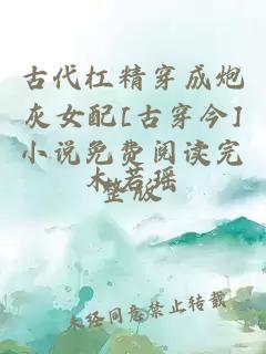 古代杠精穿成炮灰女配[古穿今]小说免费阅读完整版