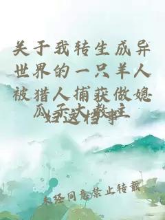 关于我转生成异世界的一只羊人被猎人捕获做媳妇这档事