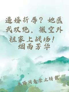 逼婚折辱？她医武双绝，搬空外祖家上战场！