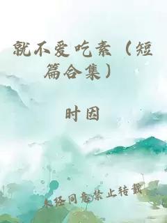 就不爱吃素（短篇合集）