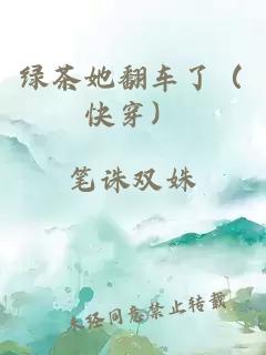 绿茶她翻车了（快穿）