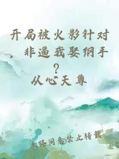 开局被火影针对，非逼我娶纲手？