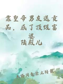 靠皇帝男友送贡品，成了顶级富婆