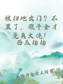 被扫地出门？不装了，假千金才是真大佬！