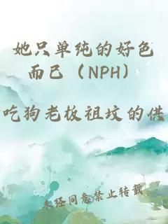 她只单纯的好色而已（NPH）