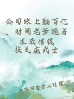 公司账上躺百亿，财阀老爹跪着求我借钱