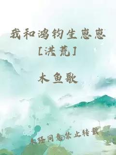 我和鸿钧生崽崽[洪荒]