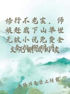 修行不老实，师娘赶我下山举世无敌小说免费全文无删减阅读