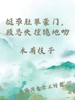 挺孕肚攀豪门，顾总失控跪地吻