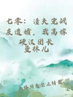 七零：渣夫宠战友遗孀，我高嫁硬汉团长