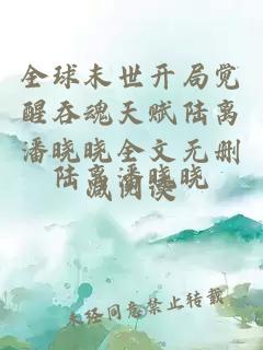 全球末世开局觉醒吞魂天赋陆离潘晓晓全文无删减阅读