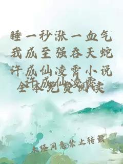 睡一秒涨一血气我成至强吞天蛇许成仙凌霄小说全本免费阅读