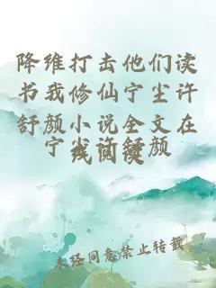 降维打击他们读书我修仙宁尘许舒颜小说全文在线阅读