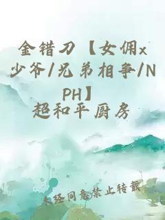 金错刀【女佣x少爷/兄弟相争/NPH】