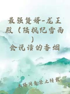 最强赘婿-龙王殿（陆枫纪雪雨）