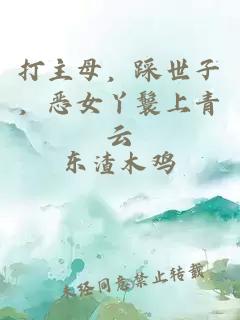 打主母，踩世子，恶女丫鬟上青云