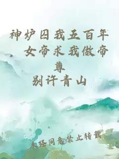 神炉囚我五百年，女帝求我做帝尊