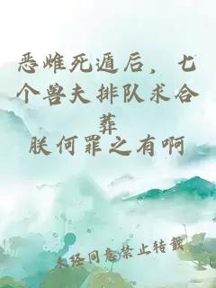 恶雌死遁后，七个兽夫排队求合葬