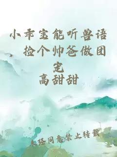 小乖宝能听兽语，捡个帅爸做团宠