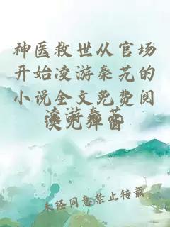 神医救世从官场开始凌游秦艽的小说全文免费阅读无弹窗