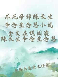 不死帝师陈长生李念生念慈小说全文在线阅读