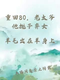 重回80，老太爷他抛子弃女