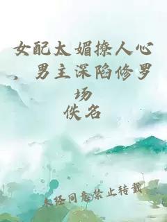 女配太媚撩人心，男主深陷修罗场