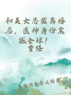 和美女总裁离婚后，医神身份震撼全球！