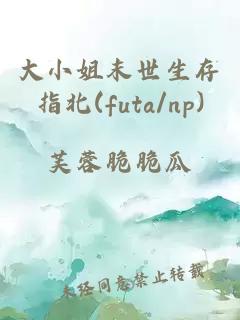大小姐末世生存指北(futa/np)
