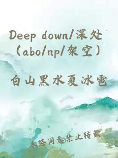 Deep down/深处 （abo/np/架空）
