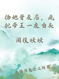 扬她骨灰后，疯批帝王一夜白头