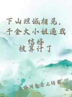 下山坦诚相见，千金大小姐逼我结婚