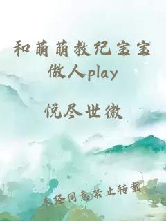 和萌萌教纪宝宝做人play