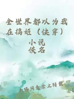 全世界都以为我在搞姬（快穿）小说