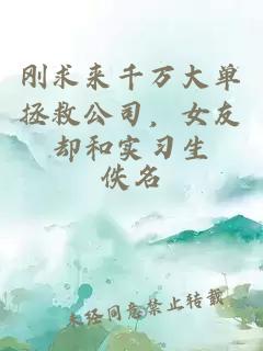 刚求来千万大单拯救公司，女友却和实习生