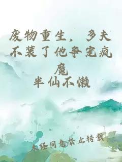 废物重生，多夫不装了他争宠疯魔